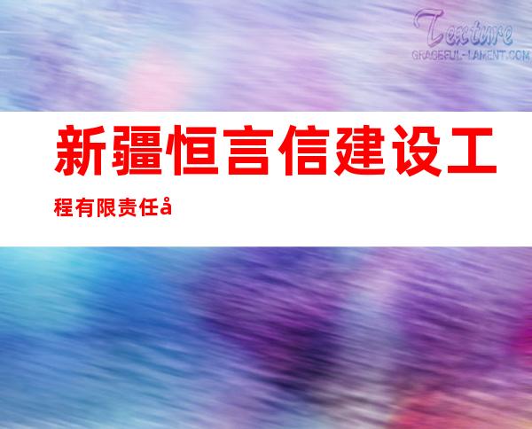 新疆恒言信建设工程有限责任公司
